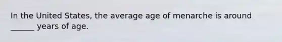 In the United States, the average age of menarche is around ______ years of age.