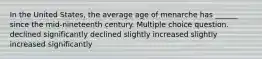 In the United States, the average age of menarche has ______ since the mid-nineteenth century. Multiple choice question. declined significantly declined slightly increased slightly increased significantly