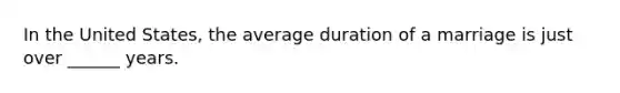 In the United States, the average duration of a marriage is just over ______ years.