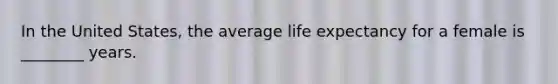 In the United States, the average life expectancy for a female is ________ years.