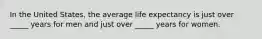 In the United States, the average life expectancy is just over _____ years for men and just over _____ years for women.