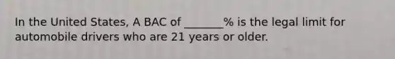 In the United States, A BAC of _______% is the legal limit for automobile drivers who are 21 years or older.