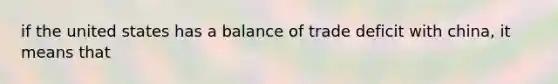 if the united states has a balance of trade deficit with china, it means that