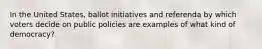 In the United States, ballot initiatives and referenda by which voters decide on public policies are examples of what kind of democracy?