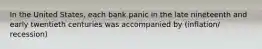 In the United States, each bank panic in the late nineteenth and early twentieth centuries was accompanied by (inflation/ recession)