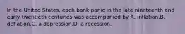 In the United States, each bank panic in the late nineteenth and early twentieth centuries was accompanied by A. inflation.B. deflation.C. a depression.D. a recession.