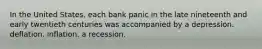 In the United States, each bank panic in the late nineteenth and early twentieth centuries was accompanied by a depression. deflation. inflation. a recession.