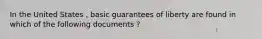 In the United States , basic guarantees of liberty are found in which of the following documents ?