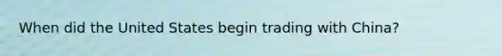 When did the United States begin trading with China?