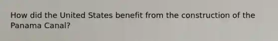 How did the United States benefit from the construction of the Panama Canal?