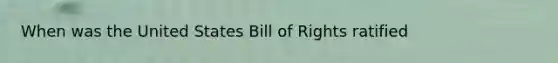 When was the United States Bill of Rights ratified