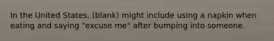 In the United States, (blank) might include using a napkin when eating and saying "excuse me" after bumping into someone.