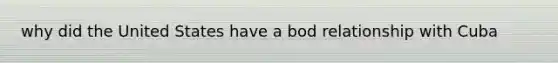 why did the United States have a bod relationship with Cuba