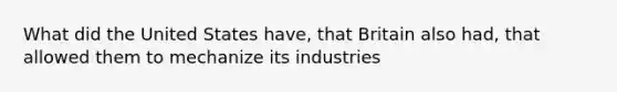 What did the United States have, that Britain also had, that allowed them to mechanize its industries