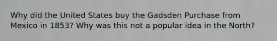 Why did the United States buy the Gadsden Purchase from Mexico in 1853? Why was this not a popular idea in the North?