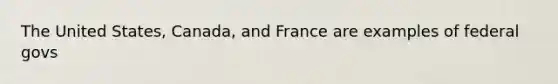 The United States, Canada, and France are examples of federal govs