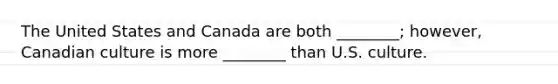 The United States and Canada are both ________; however, Canadian culture is more ________ than U.S. culture.