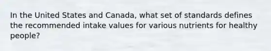 In the United States and Canada, what set of standards defines the recommended intake values for various nutrients for healthy people?