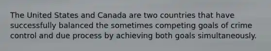 The United States and Canada are two countries that have successfully balanced the sometimes competing goals of crime control and due process by achieving both goals simultaneously.