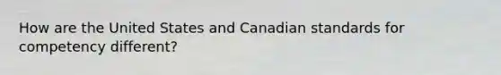 How are the United States and Canadian standards for competency different?