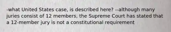 -what United States case, is described here? --although many juries consist of 12 members, the Supreme Court has stated that a 12-member jury is not a constitutional requirement