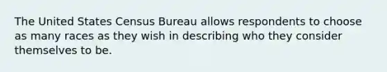 The United States Census Bureau allows respondents to choose as many races as they wish in describing who they consider themselves to be.