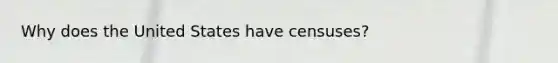 Why does the United States have censuses?