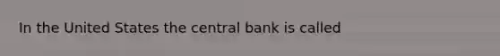 In the United States the central bank is called