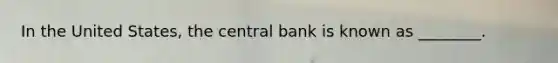 In the United States, the central bank is known as ________.