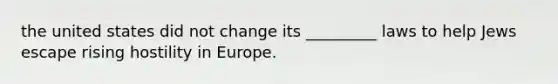 the united states did not change its _________ laws to help Jews escape rising hostility in Europe.