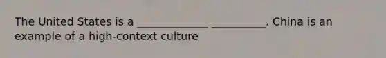 The United States is a _____________ __________. China is an example of a high-context culture