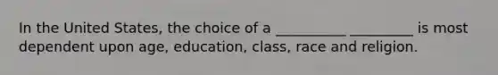 In the United States, the choice of a __________ _________ is most dependent upon age, education, class, race and religion.