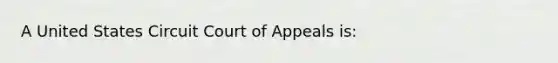 A United States Circuit Court of Appeals is: