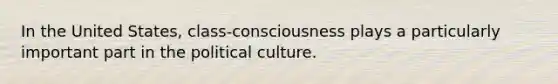 In the United States, class-consciousness plays a particularly important part in the political culture.