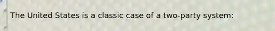 The United States is a classic case of a two-party system: