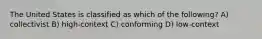 The United States is classified as which of the following? A) collectivist B) high-context C) conforming D) low-context