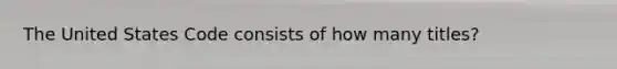 The United States Code consists of how many titles?