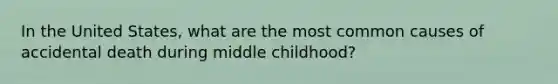 In the United States, what are the most common causes of accidental death during middle childhood?