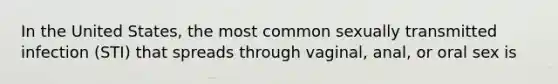 In the United States, the most common sexually transmitted infection (STI) that spreads through vaginal, anal, or oral sex is