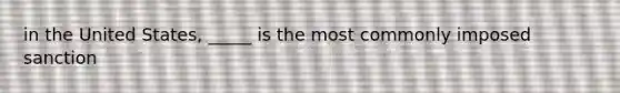 in the United States, _____ is the most commonly imposed sanction