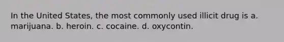 In the United States, the most commonly used illicit drug is a. marijuana. b. heroin. c. cocaine. d. oxycontin.