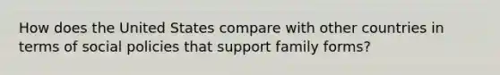 How does the United States compare with other countries in terms of social policies that support family forms?