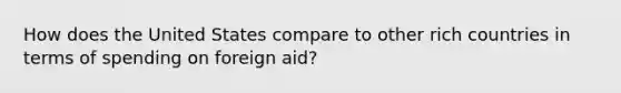 How does the United States compare to other rich countries in terms of spending on foreign aid?