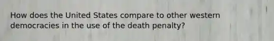 How does the United States compare to other western democracies in the use of the death penalty?