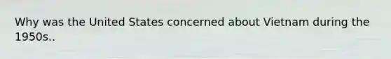 Why was the United States concerned about Vietnam during the 1950s..