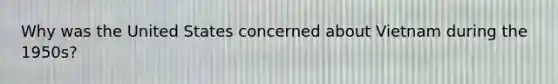 Why was the United States concerned about Vietnam during the 1950s?
