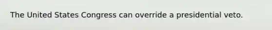 The United States Congress can override a presidential veto.