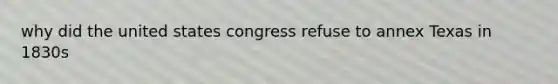 why did the united states congress refuse to annex Texas in 1830s