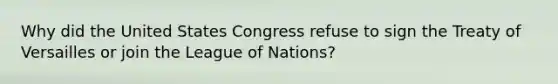 Why did the United States Congress refuse to sign the Treaty of Versailles or join the League of Nations?