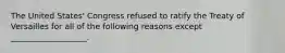 The United States' Congress refused to ratify the Treaty of Versailles for all of the following reasons except ___________________.